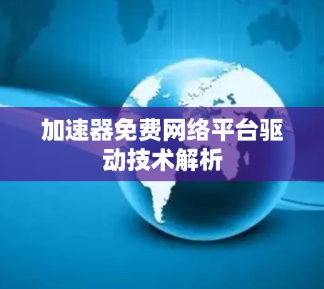 加速器免费网络平台驱动技术解析