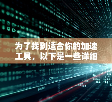 为了找到适合你的加速工具，以下是一些详细的步骤和推荐