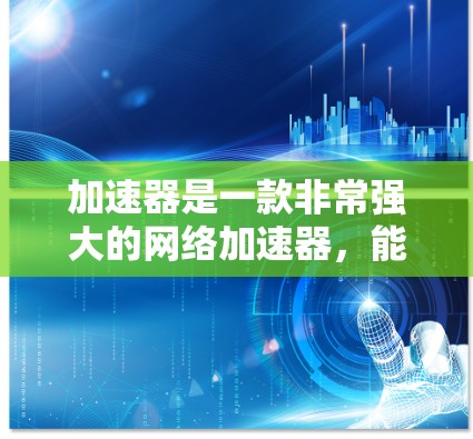 加速器是一款非常强大的网络加速器，能够帮助用户在没有广告或付费的前提下，享受更流畅的网络体验。以下是一些关于加速器免费服务体验的思考和总结