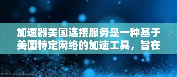 加速器美国连接服务是一种基于美国特定网络的加速工具，旨在提升用户在使用美国市场网络时的网络速度。该服务通常提供针对特定应用的加速功能，帮助用户更快地连接到互联网。以下是对该服务的详细分析