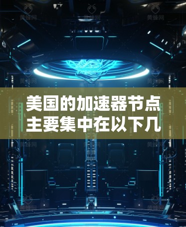 美国的加速器节点主要集中在以下几个关键发射场和链路