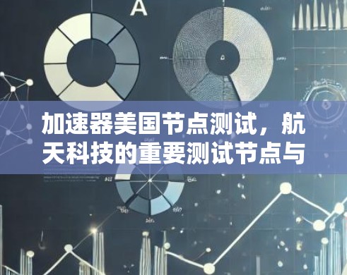 加速器美国节点测试，航天科技的重要测试节点与发展