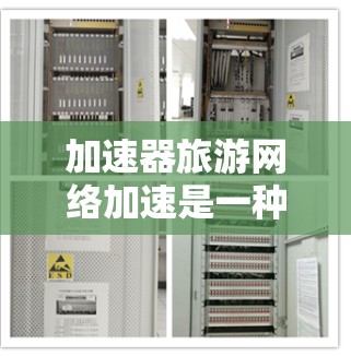 加速器旅游网络加速是一种帮助游客在旅游网站上获得更快请求响应的工具。以下是关于该主题的详细指南 加速器旅游网络加速是一种帮助游客在旅游网站上获得更快请求响应的工具。以下是关于该主题的详细指南