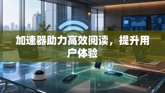 加速器助力高效阅读，提升用户体验