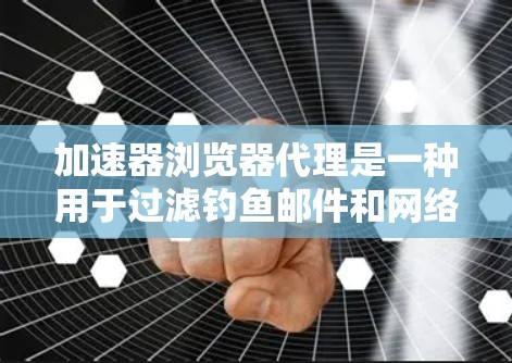 加速器浏览器代理是一种用于过滤钓鱼邮件和网络攻击的软件工具,旨在阻止未经授权的访问。以下是对加速器浏览器代理的详细分析 加速器浏览器代理是一种用于过滤钓鱼邮件和网络攻击的软件工具,旨在阻止未经授权的访问。以下是对加速器浏览器代理的详细分析