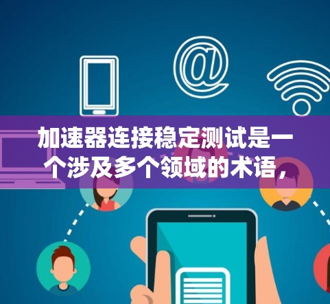 加速器连接稳定测试是一个涉及多个领域的术语，具体含义取决于上下文。以下是对该术语的系统性解释