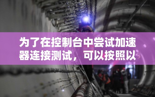为了在控制台中尝试加速器连接测试,可以按照以下步骤操作 为了在控制台中尝试加速器连接测试,可以按照以下步骤操作