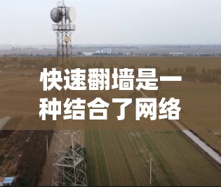 快速翻墙是一种结合了网络技术和加速器功能的工具,用于快速处理翻墙请求,提高下载速度和资源访问的安全性。以下是对快速翻墙的详细总结 快速翻墙是一种结合了网络技术和加速器功能的工具,用于快速处理翻墙请求,提高下载速度和资源访问的安全性。以下是对快速翻墙的详细总结
