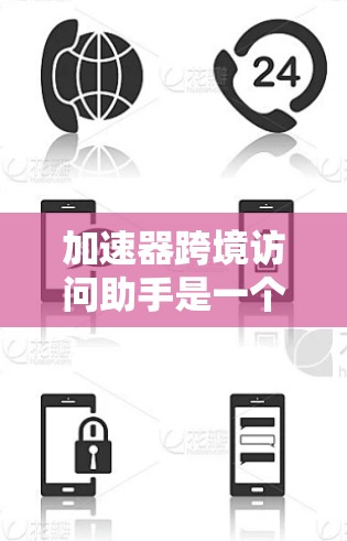 加速器跨境访问助手是一个用于在不同网络之间访问不同服务的工具。它通过IP地址的访问，允许用户在同一个网络中访问多个服务器，或在不同网络之间访问相同的应用。以下是详细的解释
