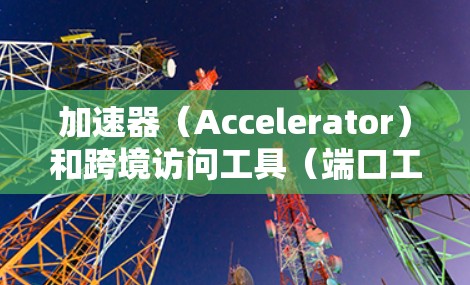 加速器(Accelerator)和跨境访问工具(端口工具)是两个不同的网络服务,它们在功能和目标上有所不同。以下是它们的主要区别 加速器(Accelerator)和跨境访问工具(端口工具)是两个不同的网络服务,它们在功能和目标上有所不同。以下是它们的主要区别