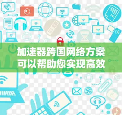 加速器跨国网络方案可以帮助您实现高效的跨国数据传输和网络连接。以下是一个详细的跨国网络方案设计,涵盖加速器的基本配置和网络架构 加速器跨国网络方案可以帮助您实现高效的跨国数据传输和网络连接。以下是一个详细的跨国网络方案设计,涵盖加速器的基本配置和网络架构