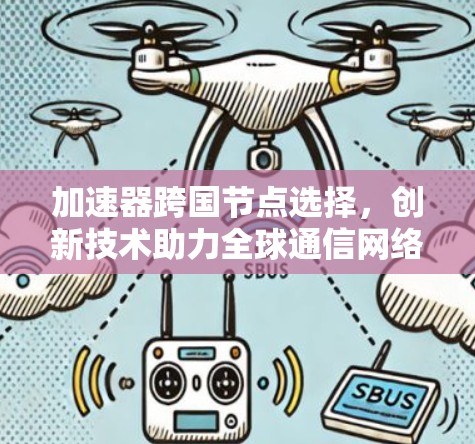 加速器跨国节点选择,创新技术助力全球通信网络 加速器跨国节点选择,创新技术助力全球通信网络