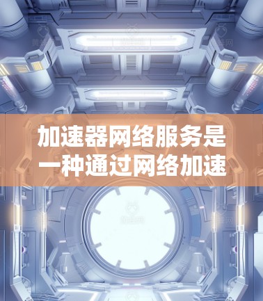 加速器网络服务是一种通过网络加速技术提升网络性能的综合网络服务,涵盖了网络基础设施、加速器组件、协议设置以及端到端的网络连接。以下是对加速器网络服务的详细说明 加速器网络服务是一种通过网络加速技术提升网络性能的综合网络服务,涵盖了网络基础设施、加速器组件、协议设置以及端到端的网络连接。以下是对加速器网络服务的详细说明