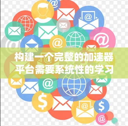 构建一个完整的加速器平台需要系统性的学习和实践。以下是一个逐步的指南,帮助您逐步构建一个高效的加速器平台 构建一个完整的加速器平台需要系统性的学习和实践。以下是一个逐步的指南,帮助您逐步构建一个高效的加速器平台