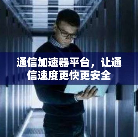 通信加速器平台，让通信速度更快更安全