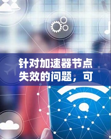 针对加速器节点失效的问题，可以采取以下步骤进行排查和解决