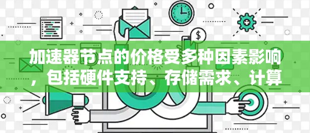 加速器节点的价格受多种因素影响，包括硬件支持、存储需求、计算能力、软件依赖、技术需求、技术趋势、品牌和供应商、市场情况等。以下是对这些因素的详细分析和总结
