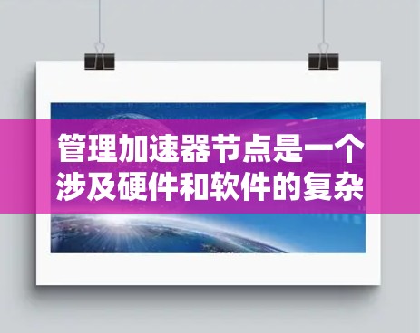 管理加速器节点是一个涉及硬件和软件的复杂过程,涵盖多个关键步骤。以下是对加速器节点管理的详细指南 管理加速器节点是一个涉及硬件和软件的复杂过程,涵盖多个关键步骤。以下是对加速器节点管理的详细指南