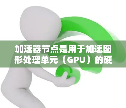 加速器节点是用于加速图形处理单元(GPU)的硬件,广泛应用于游戏、数据处理、图形表现等场景。购买加速器节点需要根据你的具体需求和预算来选择。以下是一些关键点和建议 加速器节点是用于加速图形处理单元(GPU)的硬件,广泛应用于游戏、数据处理、图形表现等场景。购买加速器节点需要根据你的具体需求和预算来选择。以下是一些关键点和建议