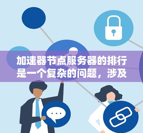 加速器节点服务器的排行是一个复杂的问题,涉及多个因素和指标。以下是对该问题的系统性解答 加速器节点服务器的排行是一个复杂的问题,涉及多个因素和指标。以下是对该问题的系统性解答