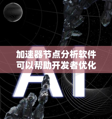 加速器节点分析软件可以帮助开发者优化软件的性能,提升运行速度和资源利用率。以下是对加速器节点分析软件的详细总结和学习建议 加速器节点分析软件可以帮助开发者优化软件的性能,提升运行速度和资源利用率。以下是对加速器节点分析软件的详细总结和学习建议