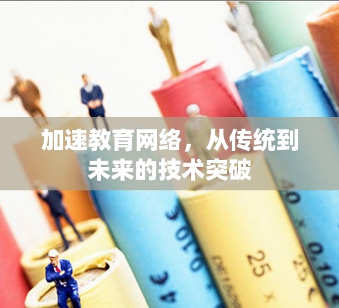 加速教育网络,从传统到未来的技术突破 加速教育网络,从传统到未来的技术突破
