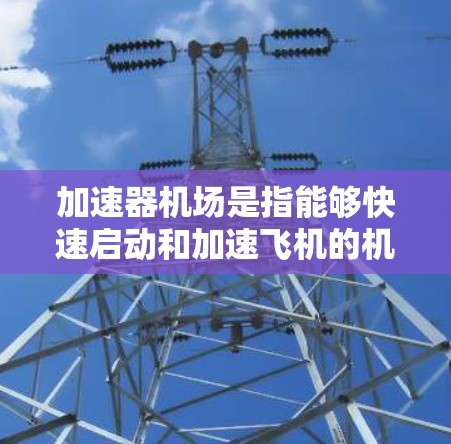 加速器机场是指能够快速启动和加速飞机的机场,通常在繁忙的飞行季节,如冬季或夏季,天气好,飞机更容易起飞和加速。以下是对加速器机场性能的详细分析 加速器机场是指能够快速启动和加速飞机的机场,通常在繁忙的飞行季节,如冬季或夏季,天气好,飞机更容易起飞和加速。以下是对加速器机场性能的详细分析