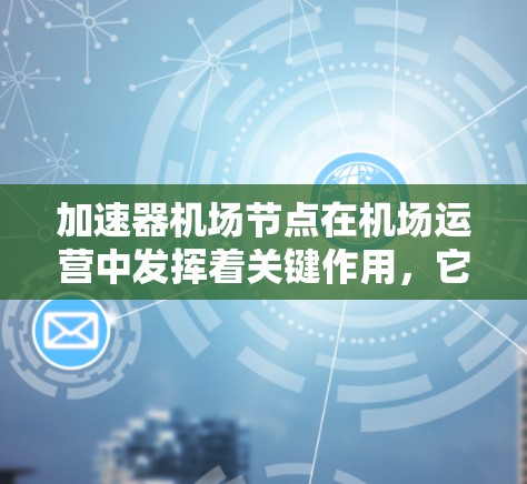 加速器机场节点在机场运营中发挥着关键作用,它们通过加速飞机的飞行时间,改善旅客体验,并支持机场的高效运营。以下是对加速器机场节点的详细分析 加速器机场节点在机场运营中发挥着关键作用,它们通过加速飞机的飞行时间,改善旅客体验,并支持机场的高效运营。以下是对加速器机场节点的详细分析
