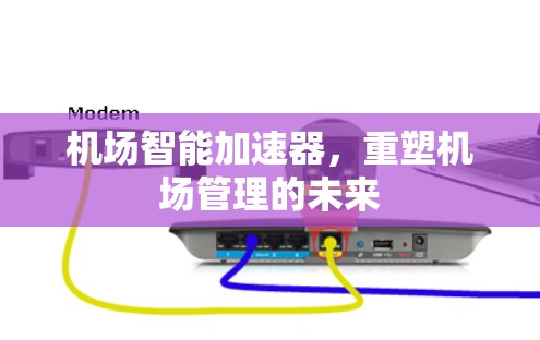 机场智能加速器,重塑机场管理的未来 机场智能加速器,重塑机场管理的未来