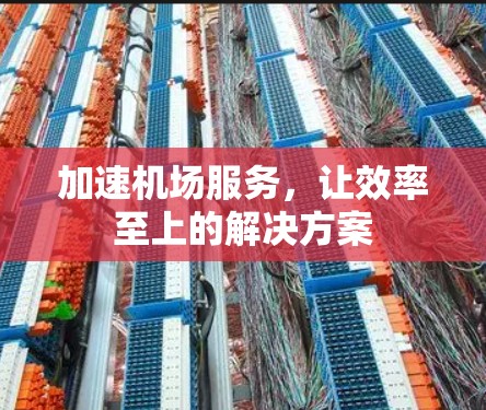 加速机场服务，让效率至上的解决方案