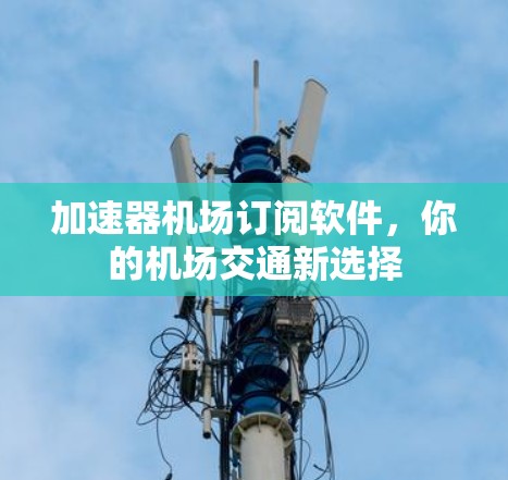 加速器机场订阅软件，你的机场交通新选择