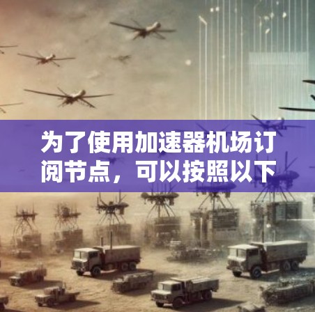 为了使用加速器机场订阅节点,可以按照以下步骤进行 为了使用加速器机场订阅节点,可以按照以下步骤进行