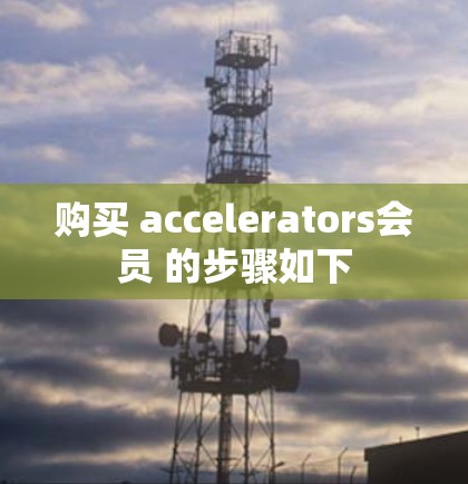 购买 accelerators会员 的步骤如下 购买 accelerators会员 的步骤如下