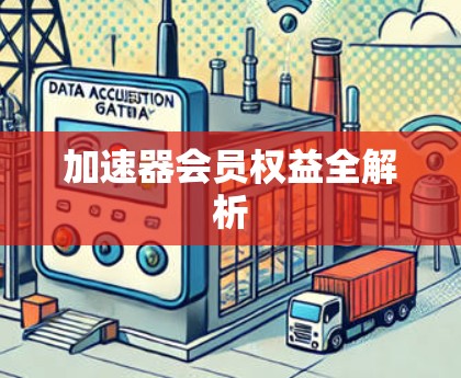 加速器会员权益全解析 加速器会员权益全解析