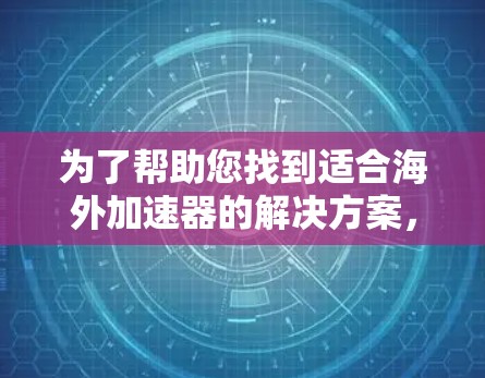 为了帮助您找到适合海外加速器的解决方案，以下是详细的步骤和推荐