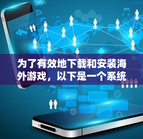 为了有效地下载和安装海外游戏,以下是一个系统化的指南 为了有效地下载和安装海外游戏,以下是一个系统化的指南