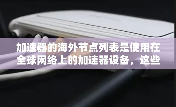 加速器的海外节点列表是使用在全球网络上的加速器设备,这些设备帮助用户快速传输数据。以下是对加速器海外节点列表的详细说明,涵盖从配置到优化的各个方面,提供具体的例子和注意事项 加速器的海外节点列表是使用在全球网络上的加速器设备,这些设备帮助用户快速传输数据。以下是对加速器海外节点列表的详细说明,涵盖从配置到优化的各个方面,提供具体的例子和注意事项