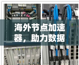 海外节点加速器,助力数据传输高效化 海外节点加速器,助力数据传输高效化