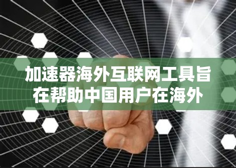 加速器海外互联网工具旨在帮助中国用户在海外轻松访问互联网资源。以下是关于加速器的详细信息 加速器海外互联网工具旨在帮助中国用户在海外轻松访问互联网资源。以下是关于加速器的详细信息