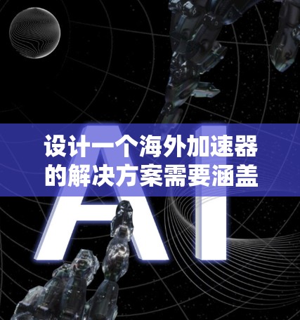 设计一个海外加速器的解决方案需要涵盖多个关键方面,确保在海外运行时能够高效、稳定地处理各种应用和数据。以下是详细的步骤和建议 设计一个海外加速器的解决方案需要涵盖多个关键方面,确保在海外运行时能够高效、稳定地处理各种应用和数据。以下是详细的步骤和建议