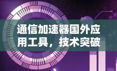 通信加速器国外应用工具，技术突破与应用前景