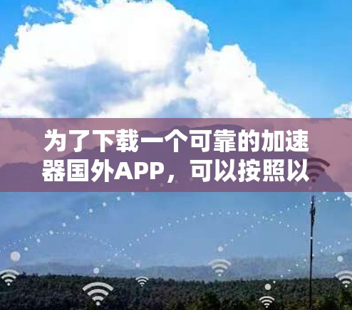 为了下载一个可靠的加速器国外APP，可以按照以下步骤进行