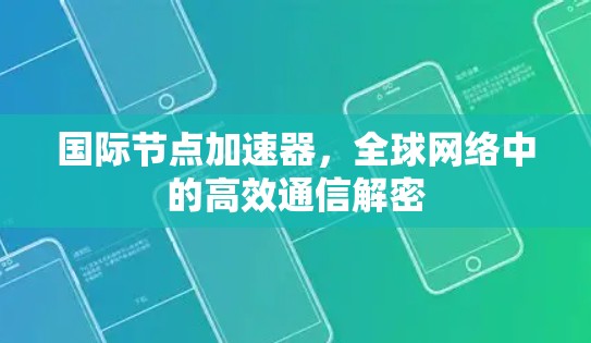 国际节点加速器,全球网络中的高效通信解密 国际节点加速器,全球网络中的高效通信解密