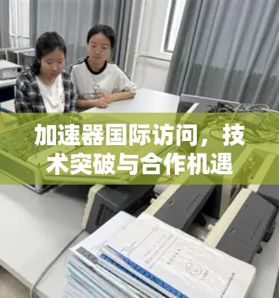 加速器国际访问，技术突破与合作机遇