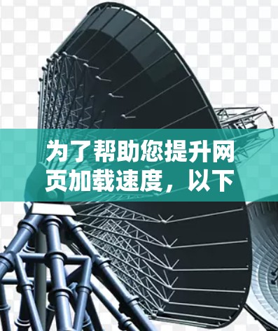 为了帮助您提升网页加载速度，以下是一些推荐的加速器工具列表，按优先级和适用场景排序