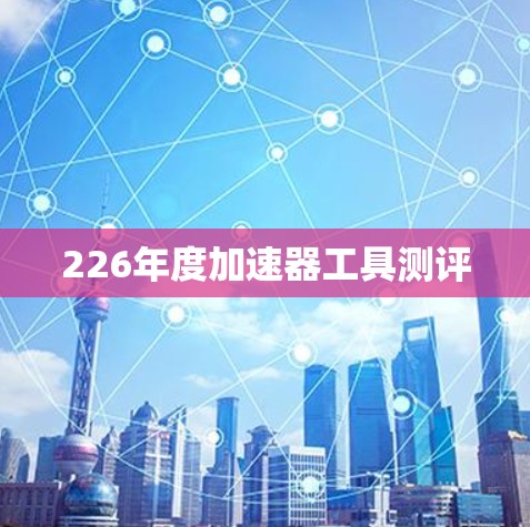 226年度加速器工具测评 226年度加速器工具测评