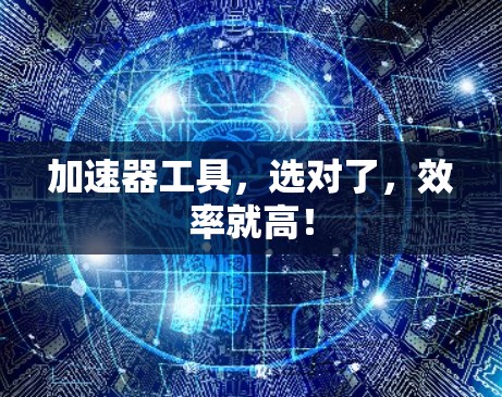 加速器工具，选对了，效率就高！