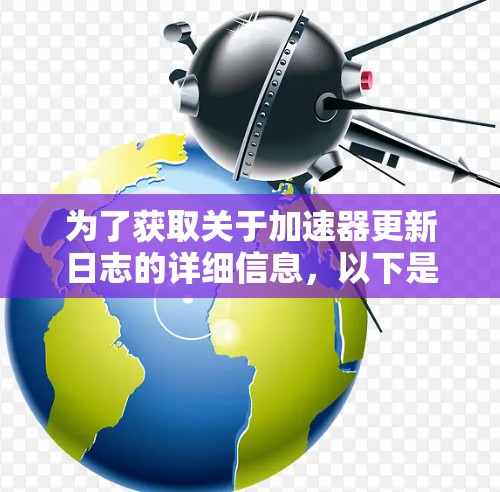 为了获取关于加速器更新日志的详细信息，以下是一些步骤和建议