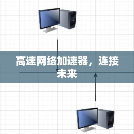 高速网络加速器,连接未来 高速网络加速器,连接未来