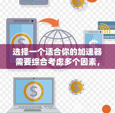 选择一个适合你的加速器需要综合考虑多个因素，以下是详细的步骤建议